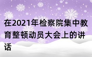 在2021年检察院集中教育整顿动员大会上的讲话