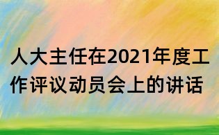 人大主任在2021年度工作评议动员会上的讲话