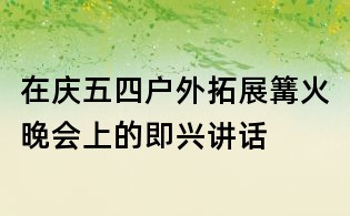 在庆五四户外拓展篝火晚会上的即兴讲话