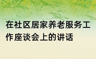 在社区居家养老服务工作座谈会上的讲话