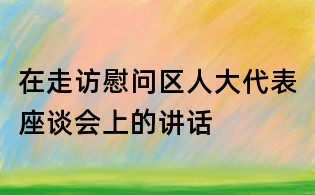 在走访慰问区人大代表座谈会上的讲话