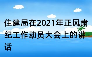 住建局在2021年正风肃纪工作动员大会上的讲话