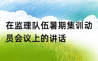 在监理队伍暑期集训动员会议上的讲话