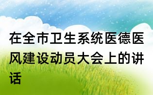 在全市卫生系统医德医风建设动员大会上的讲话