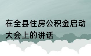 在全县住房公积金启动大会上的讲话