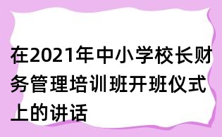 在2021年中小学校长财务管理培训班开班仪式上的讲话