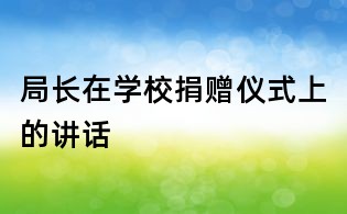 局长在学校捐赠仪式上的讲话