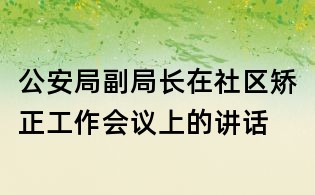 公安局副局长在社区矫正工作会议上的讲话
