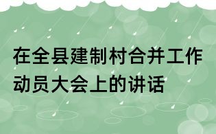 在全县建制村合并工作动员大会上的讲话