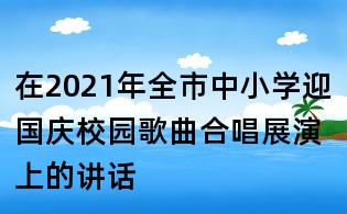 在2021年全市中小学迎国庆校园歌曲合唱展演上的讲话