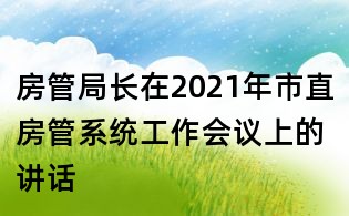 房管局长在2021年市直房管系统工作会议上的讲话
