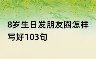 8岁生日发朋友圈怎样写好103句