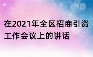 在2021年全区招商引资工作会议上的讲话