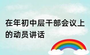 在年初中层干部会议上的动员讲话