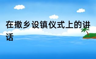 在撤乡设镇仪式上的讲话