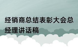 经销商总结表彰大会总经理讲话稿
