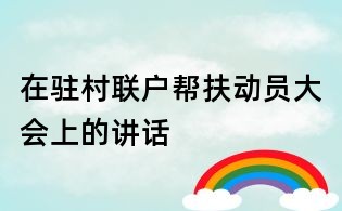 在驻村联户帮扶动员大会上的讲话
