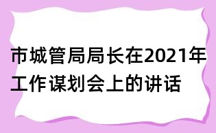 市城管局局长在2021年工作谋划会上的讲话