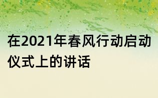 在2021年春风行动启动仪式上的讲话