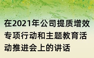 在2021年公司提质增效专项行动和主题教育活动推进会上的讲话