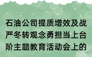 石油公司提质增效及战严冬转观念勇担当上台阶主题教育活动会上的