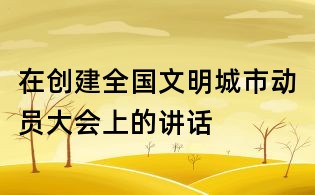 在创建全国文明城市动员大会上的讲话