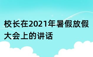 校长在2021年暑假放假大会上的讲话