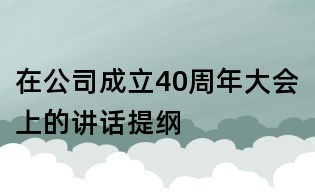 在公司成立40周年大会上的讲话提纲