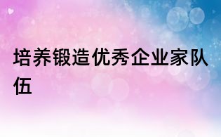 培养锻造优秀企业家队伍