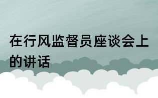 在行风监督员座谈会上的讲话