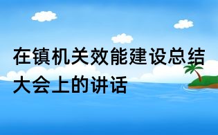 在镇机关效能建设总结大会上的讲话