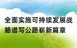 全面实施可持续发展战略谱写公路崭新篇章