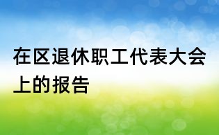 在区退休职工代表大会上的报告