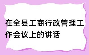 在全县工商行政管理工作会议上的讲话