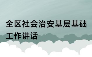 全区社会治安基层基础工作讲话