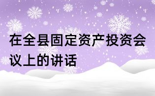 在全县固定资产投资会议上的讲话