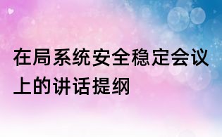 在局系统安全稳定会议上的讲话提纲