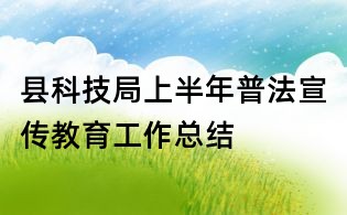 县科技局上半年普法宣传教育工作总结