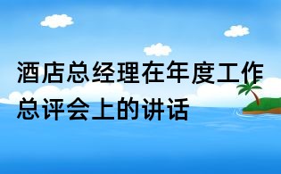 酒店总经理在年度工作总评会上的讲话