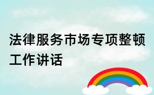 法律服务市场专项整顿工作讲话