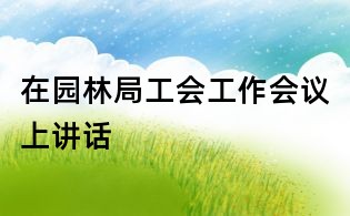 在园林局工会工作会议上讲话