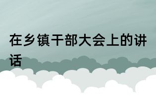 在乡镇干部大会上的讲话