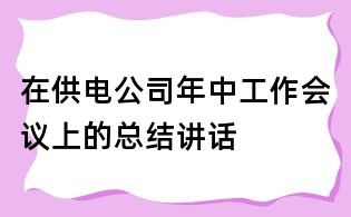 在供电公司年中工作会议上的总结讲话