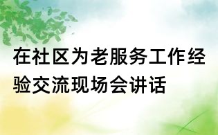 在社区为老服务工作经验交流现场会讲话