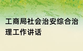工商局社会治安综合治理工作讲话