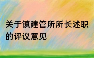 关于镇建管所所长述职的评议意见