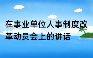 在事业单位人事制度改革动员会上的讲话