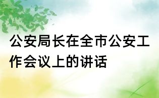 公安局长在全市公安工作会议上的讲话