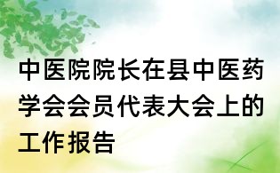 中医院院长在县中医药学会会员代表大会上的工作报告