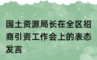 国土资源局长在全区招商引资工作会上的表态发言